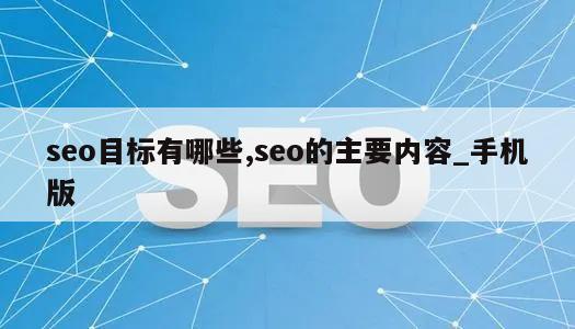 seo目标有哪些,seo的主要内容_手机版