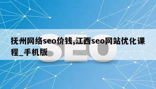 抚州网络seo价钱,江西seo网站优化课程_手机版