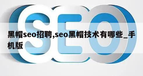 黑帽seo招聘,seo黑帽技术有哪些_手机版