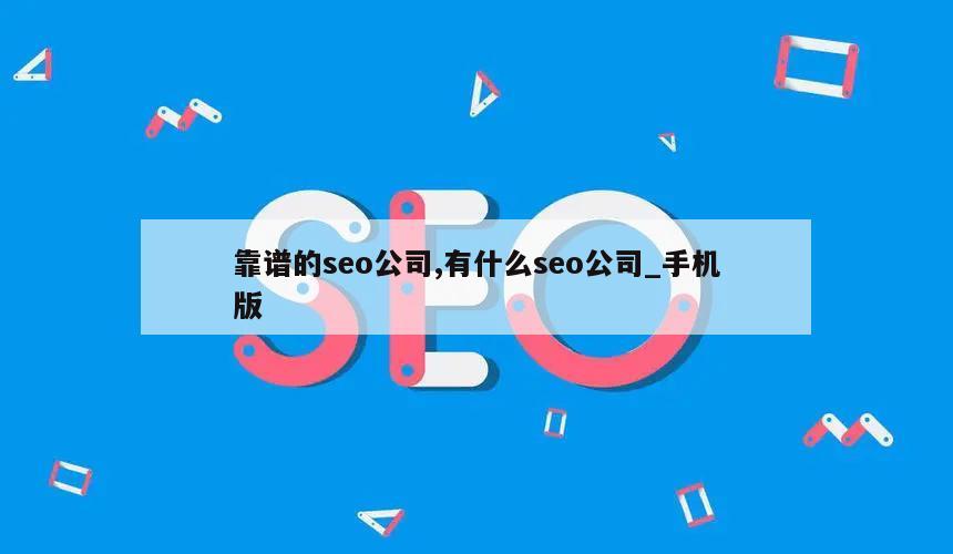 靠谱的seo公司,有什么seo公司_手机版