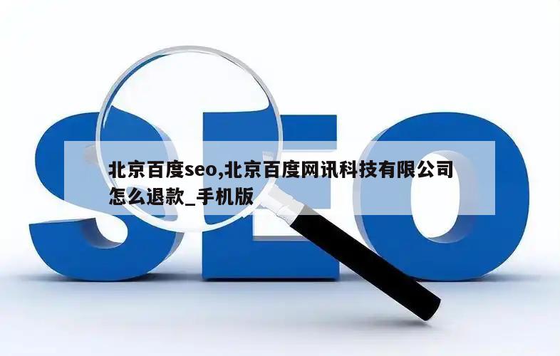 北京百度seo,北京百度网讯科技有限公司怎么退款_手机版