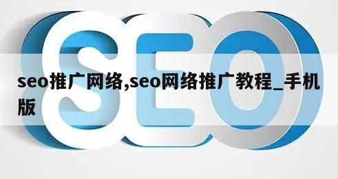 seo推广网络,seo网络推广教程_手机版