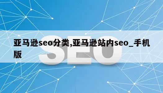 亚马逊seo分类,亚马逊站内seo_手机版