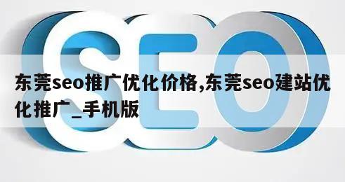 东莞seo推广优化价格,东莞seo建站优化推广_手机版