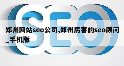 郑州网站seo公司,郑州厉害的seo顾问_手机版