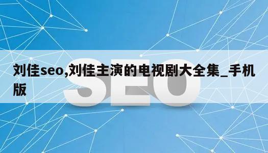 刘佳seo,刘佳主演的电视剧大全集_手机版