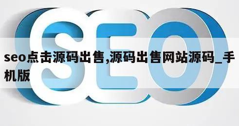 seo点击源码出售,源码出售网站源码_手机版