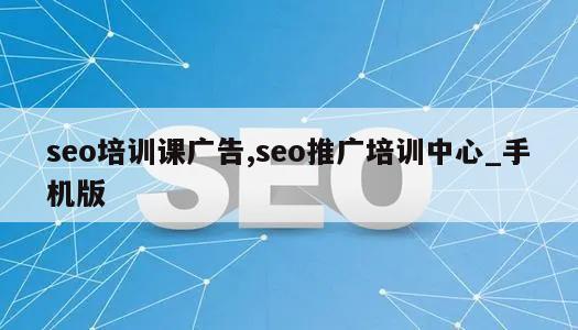 seo培训课广告,seo推广培训中心_手机版