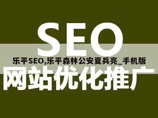 乐平SEO,乐平森林公安夏兵亮_手机版