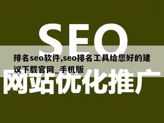 排名seo软件,seo排名工具给您好的建议下载官网_手机版