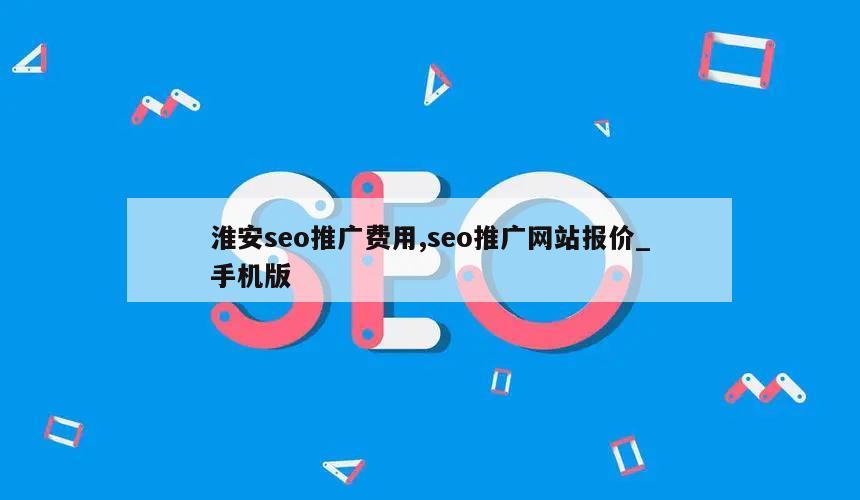 淮安seo推广费用,seo推广网站报价_手机版