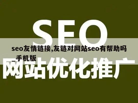 seo友情链接,友链对网站seo有帮助吗_手机版