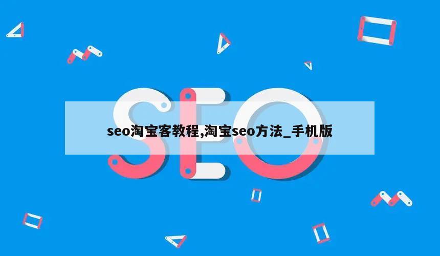 seo淘宝客教程,淘宝seo方法_手机版