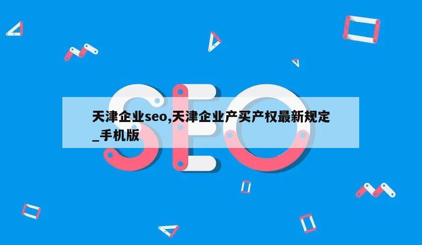 天津企业seo,天津企业产买产权最新规定_手机版