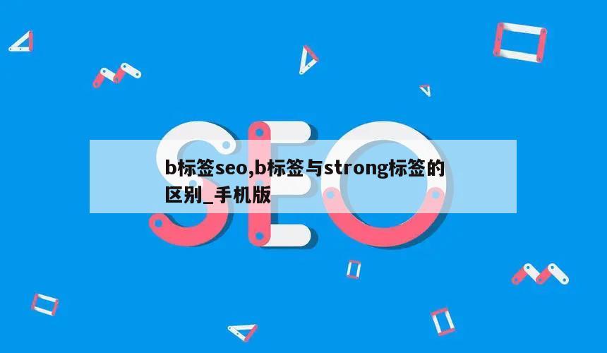 b标签seo,b标签与strong标签的区别_手机版