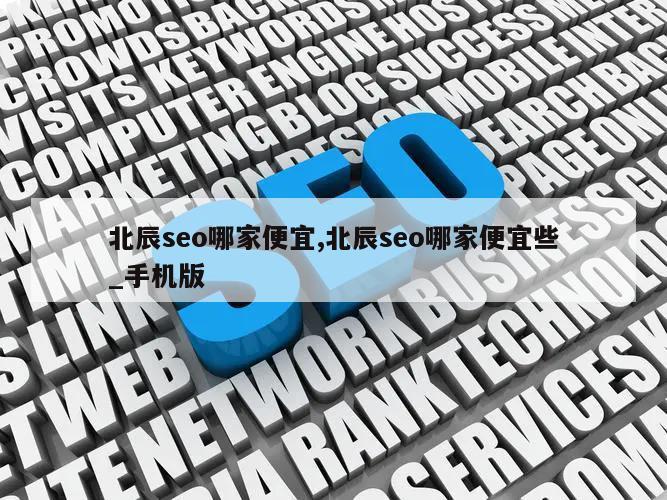 北辰seo哪家便宜,北辰seo哪家便宜些_手机版