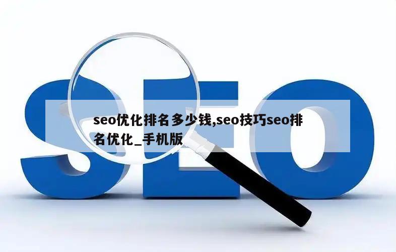 seo优化排名多少钱,seo技巧seo排名优化_手机版