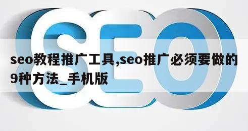 seo教程推广工具,seo推广必须要做的9种方法_手机版