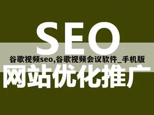 谷歌视频seo,谷歌视频会议软件_手机版