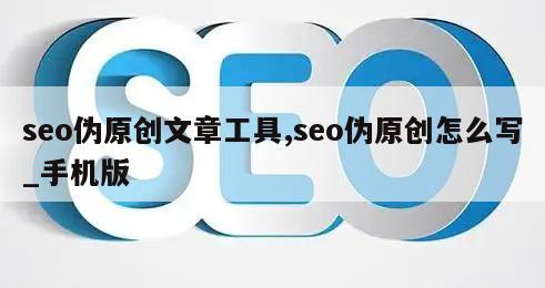 seo伪原创文章工具,seo伪原创怎么写_手机版