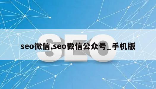 seo微信,seo微信公众号_手机版