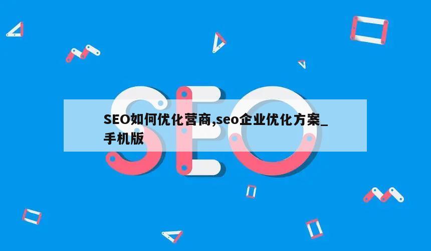 SEO如何优化营商,seo企业优化方案_手机版