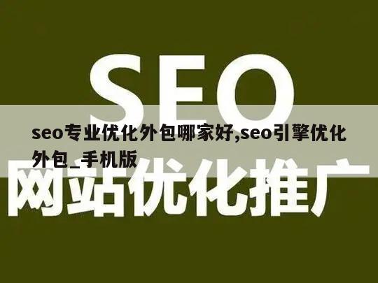 seo专业优化外包哪家好,seo引擎优化外包_手机版