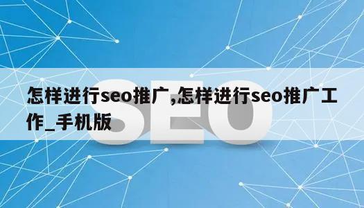 怎样进行seo推广,怎样进行seo推广工作_手机版