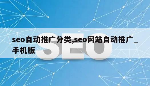 seo自动推广分类,seo网站自动推广_手机版