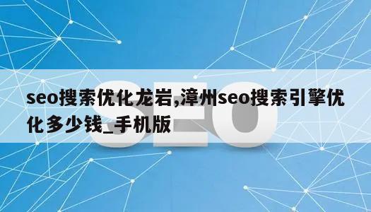 seo搜索优化龙岩,漳州seo搜索引擎优化多少钱_手机版