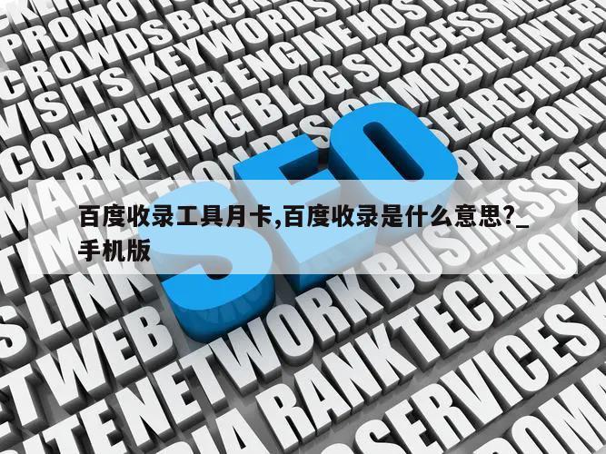 百度收录工具月卡,百度收录是什么意思?_手机版