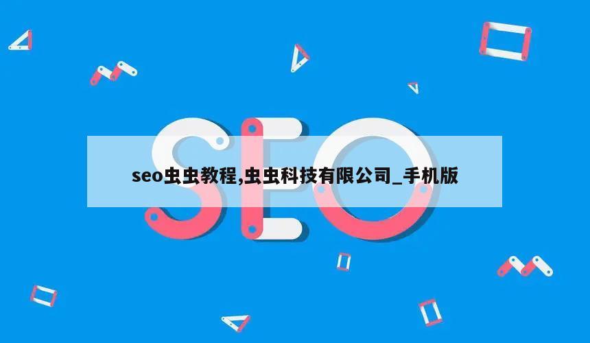 seo虫虫教程,虫虫科技有限公司_手机版