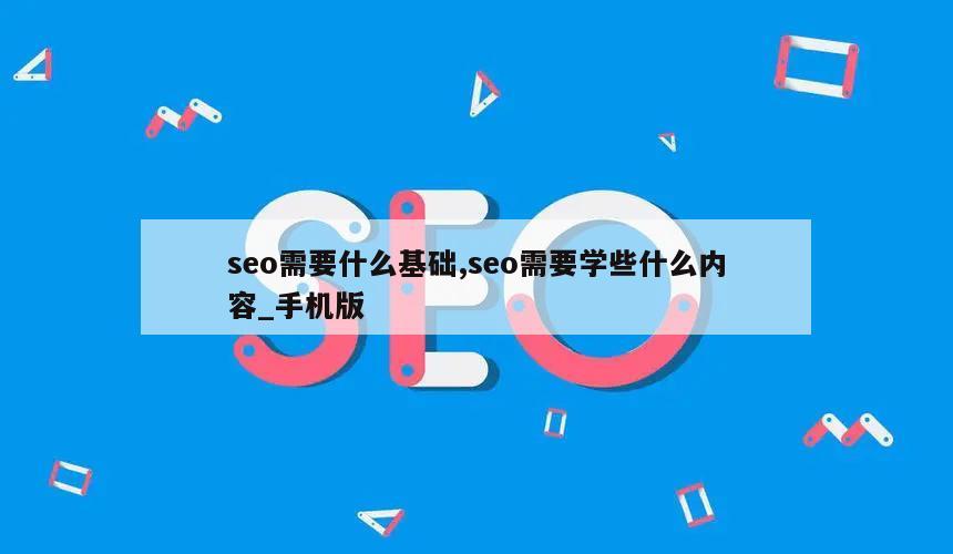 seo需要什么基础,seo需要学些什么内容_手机版