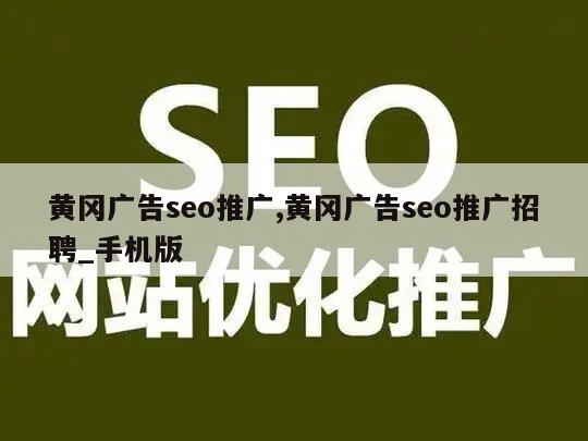 黄冈广告seo推广,黄冈广告seo推广招聘_手机版