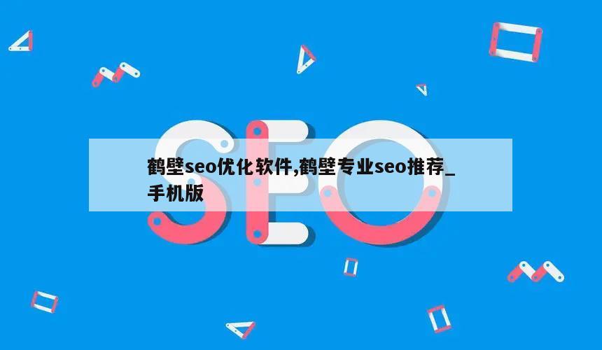 鹤壁seo优化软件,鹤壁专业seo推荐_手机版