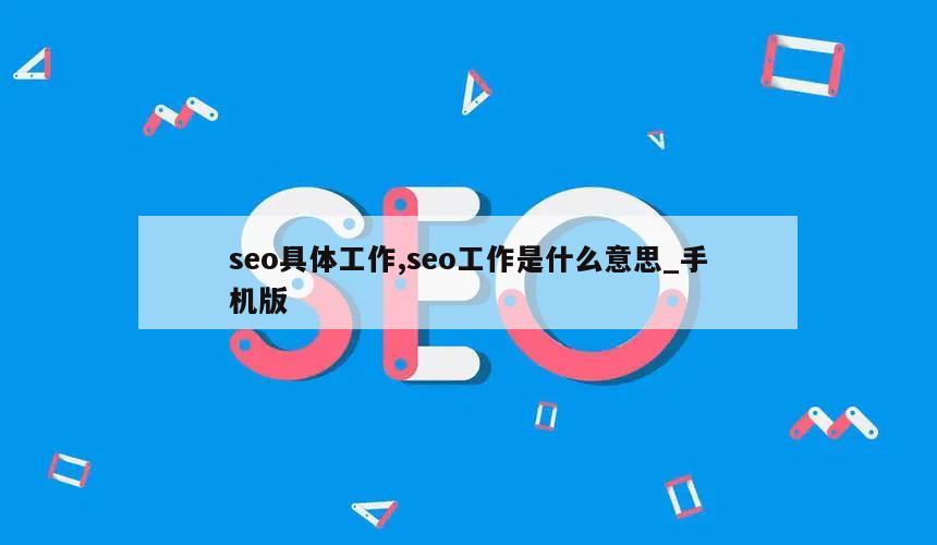 seo具体工作,seo工作是什么意思_手机版