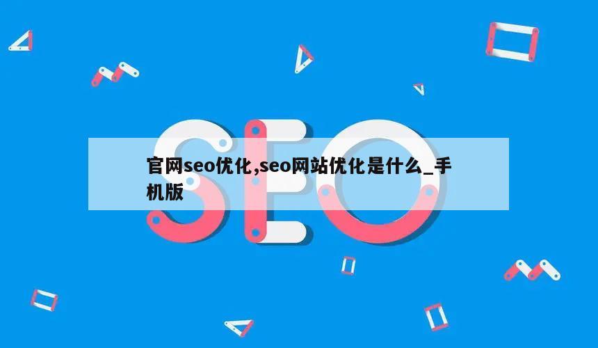 官网seo优化,seo网站优化是什么_手机版