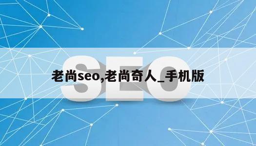 老尚seo,老尚奇人_手机版