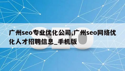 广州seo专业优化公司,广州seo网络优化人才招聘信息_手机版