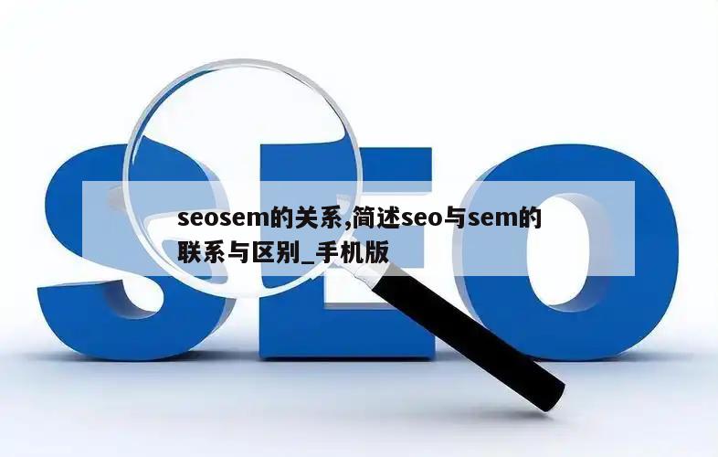 seosem的关系,简述seo与sem的联系与区别_手机版