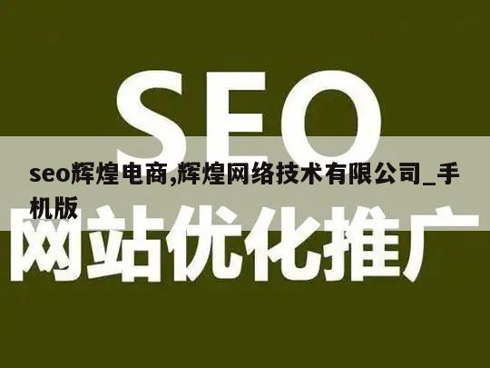 seo辉煌电商,辉煌网络技术有限公司_手机版