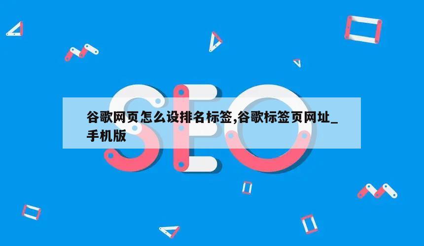 谷歌网页怎么设排名标签,谷歌标签页网址_手机版