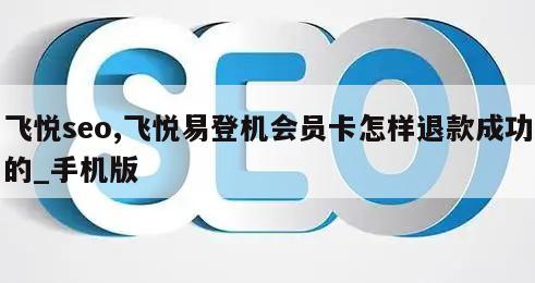 飞悦seo,飞悦易登机会员卡怎样退款成功的_手机版