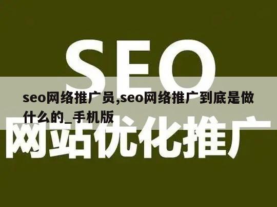 seo网络推广员,seo网络推广到底是做什么的_手机版