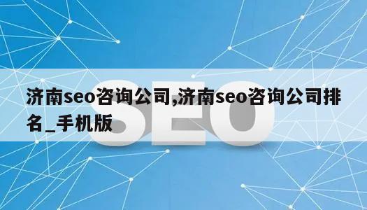 济南seo咨询公司,济南seo咨询公司排名_手机版