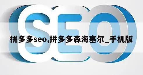 拼多多seo,拼多多森海塞尔_手机版