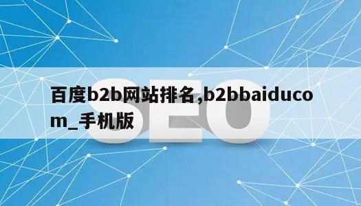 百度b2b网站排名,b2bbaiducom_手机版