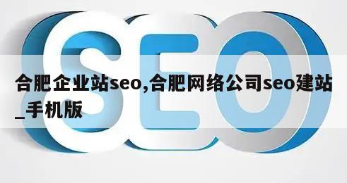 合肥企业站seo,合肥网络公司seo建站_手机版