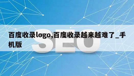 百度收录logo,百度收录越来越难了_手机版