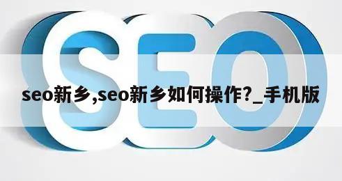 seo新乡,seo新乡如何操作?_手机版